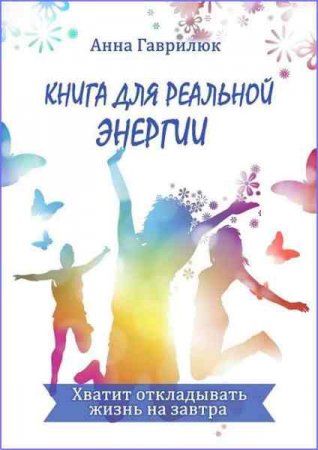 Хватит откладывать жизнь на завтра. Книга реальной энергии для успешных людей