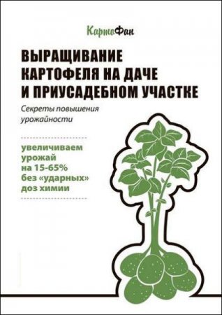 Секреты повышения урожайности. Выращивание картофеля на даче и приусадебном участке