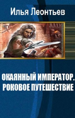 Окаянный император. Роковое путешествие - Илья Леонтьев