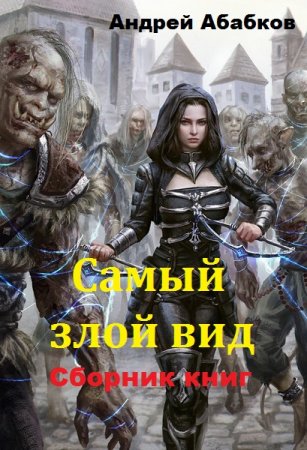 Андрей Абабков. Самый злой вид - Цикл из 12 книг (Боевое фэнтези, Попаданцы, Мистика)