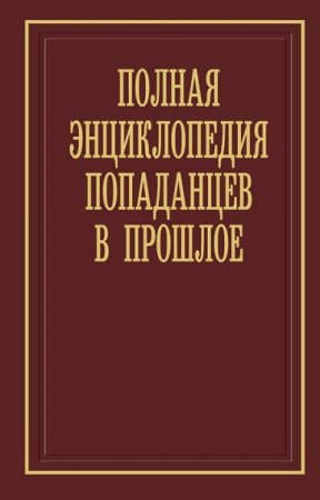 Полная энциклопедия попаданцев в прошлое - Алексей Вязовский