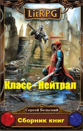 Сергей Бельский. Класс - Нейтрал - Цикл из 15 книг (Боевое фэнтези, ЛитРПГ)