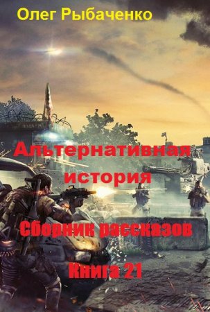 Альтернативная история. Сборник рассказов. Книга 21 - Олег Рыбаченко