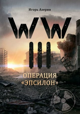 WW III. Операция «Эпсилон» - Игорь Азерин