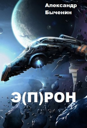 Александр Быченин. Э(П)РОН - Цикл из 12 книг (Космическая фантастика, Социальная фантастика, Приключения)