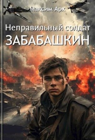 Максим Арх. Неправильный солдат Забабашкин - Цикл из 3 книг (Попаданец, Назад в СССР, Альтернативная история, Военный)