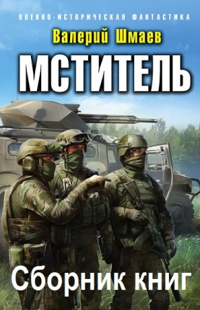 Валерий Шмаев. Мститель - Цикл из 6 книг (Альтернативная история, Военный боевик, Попаданец)